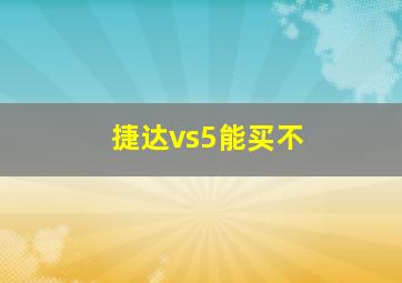 捷达vs5能买不