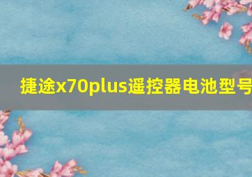 捷途x70plus遥控器电池型号