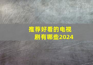 推荐好看的电视剧有哪些2024