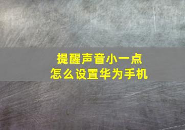 提醒声音小一点怎么设置华为手机