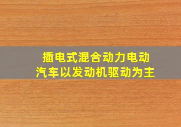 插电式混合动力电动汽车以发动机驱动为主