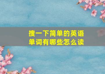 搜一下简单的英语单词有哪些怎么读