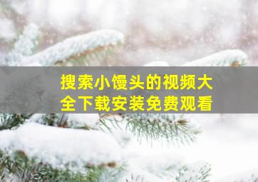 搜索小馒头的视频大全下载安装免费观看