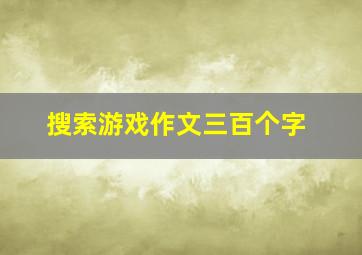 搜索游戏作文三百个字