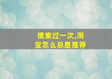 搜索过一次,淘宝怎么总是推荐