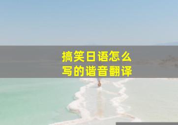 搞笑日语怎么写的谐音翻译