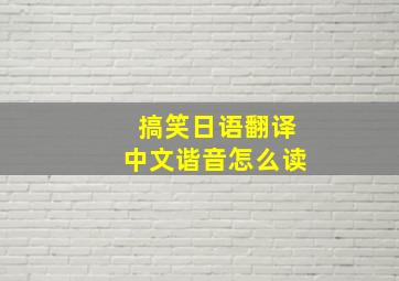 搞笑日语翻译中文谐音怎么读