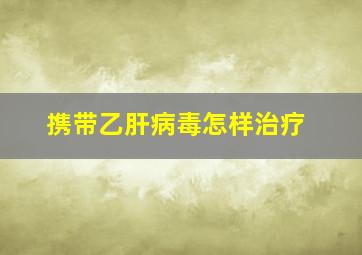 携带乙肝病毒怎样治疗