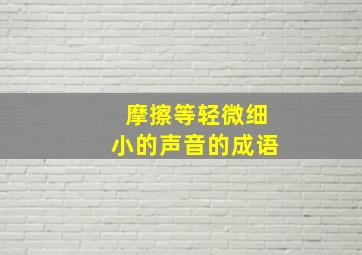 摩擦等轻微细小的声音的成语