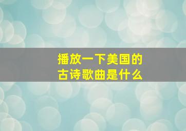 播放一下美国的古诗歌曲是什么