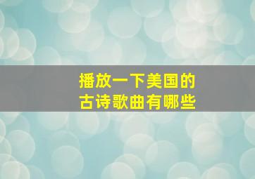 播放一下美国的古诗歌曲有哪些