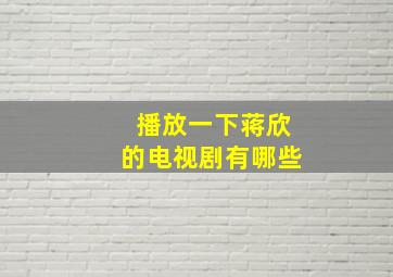 播放一下蒋欣的电视剧有哪些