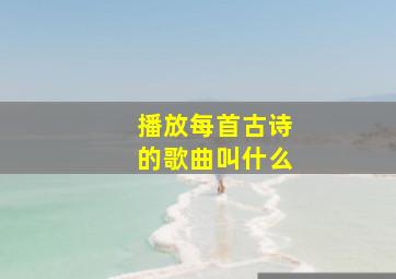 播放每首古诗的歌曲叫什么