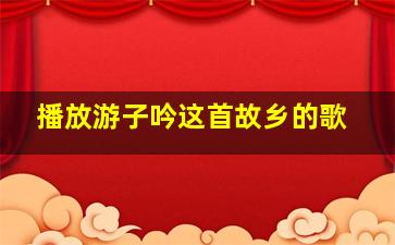 播放游子吟这首故乡的歌