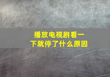 播放电视剧看一下就停了什么原因