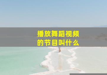 播放舞蹈视频的节目叫什么