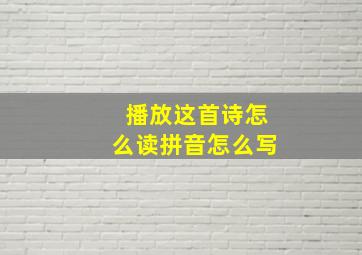 播放这首诗怎么读拼音怎么写