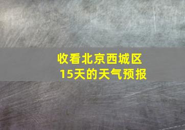 收看北京西城区15天的天气预报