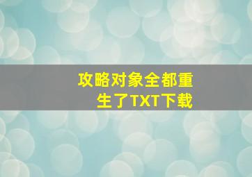 攻略对象全都重生了TXT下载