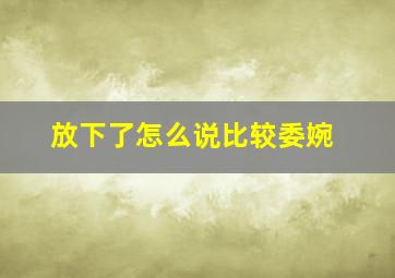 放下了怎么说比较委婉