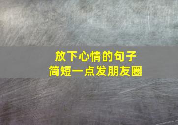 放下心情的句子简短一点发朋友圈