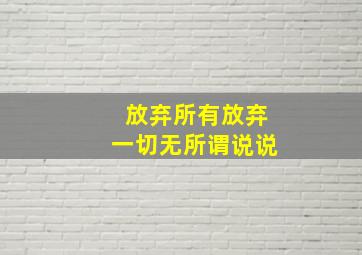 放弃所有放弃一切无所谓说说