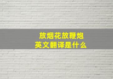 放烟花放鞭炮英文翻译是什么