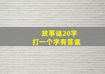 故事谜20字打一个字有答案