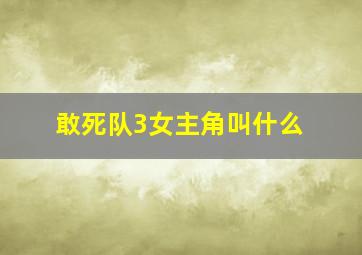 敢死队3女主角叫什么