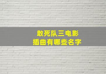 敢死队三电影插曲有哪些名字