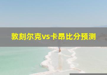 敦刻尔克vs卡昂比分预测