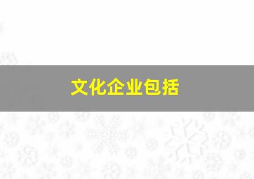 文化企业包括