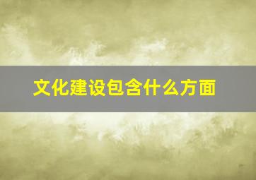 文化建设包含什么方面