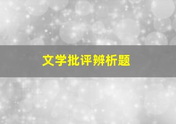 文学批评辨析题