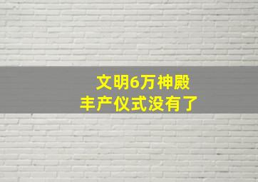 文明6万神殿丰产仪式没有了