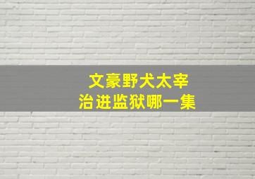 文豪野犬太宰治进监狱哪一集