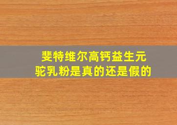 斐特维尔高钙益生元驼乳粉是真的还是假的