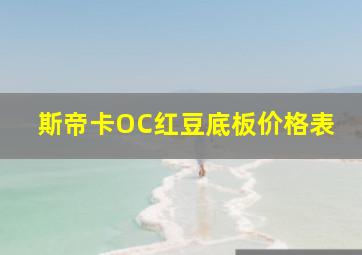 斯帝卡OC红豆底板价格表