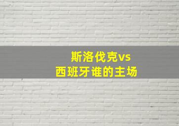 斯洛伐克vs西班牙谁的主场