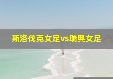 斯洛伐克女足vs瑞典女足