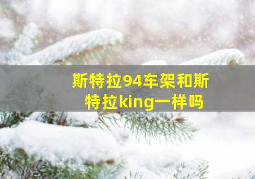 斯特拉94车架和斯特拉king一样吗