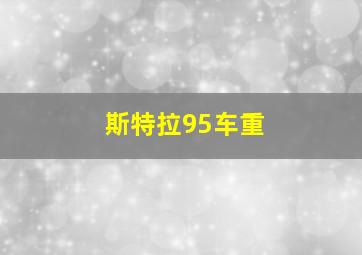 斯特拉95车重