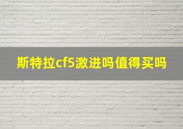 斯特拉cf5激进吗值得买吗