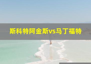 斯科特阿金斯vs马丁福特