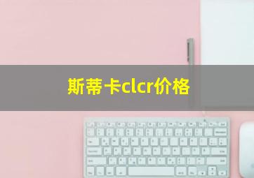 斯蒂卡clcr价格