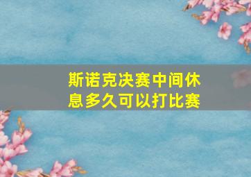 斯诺克决赛中间休息多久可以打比赛