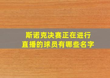 斯诺克决赛正在进行直播的球员有哪些名字