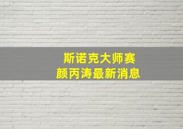 斯诺克大师赛颜丙涛最新消息