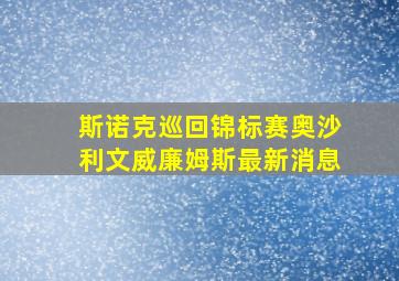 斯诺克巡回锦标赛奥沙利文威廉姆斯最新消息