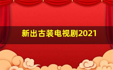 新出古装电视剧2021